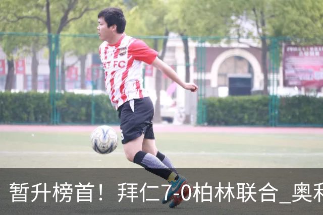 暂升榜首！拜仁7-0柏林联合 奥利塞戴帽+造5球凯恩双响+德甲百球