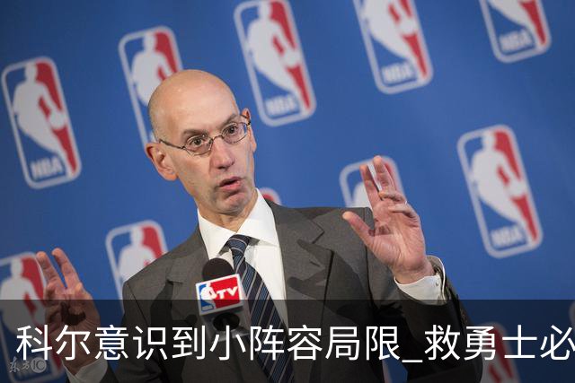 科尔意识到小阵容局限 救勇士必须引进超巨内线？